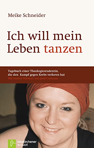 Ich will mein Leben tanzen Tagebuch einer Theologiestudentin, die den Kampf gegen Krebs verloren hat: Tagebuch einer Theologiestudentin, die den Kampf ... hat - Mit einem Vorwort von José Carreras von Neukirchener Verlag