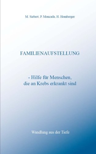Familienaufstellung - Hilfe fuer Menschen, die an Krebs erkrankt sind: Wandlung aus der Tiefe Familienaufstellung - Hilfe fuer Menschen, die an Krebs erkrankt sind: Wandlung aus der Tiefe von CreateSpace Independent Publishing Platform