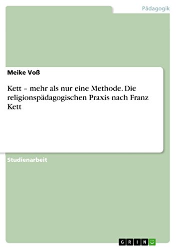 Kett – mehr als nur eine Methode. Die religionspädagogischen Praxis nach Franz Kett Kett – mehr als nur eine Methode. Die religionspädagogischen Praxis nach Franz Kett von GRIN Verlag