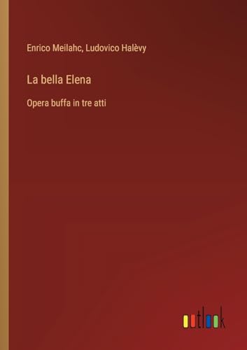 La bella Elena: Opera buffa in tre atti von Outlook Verlag