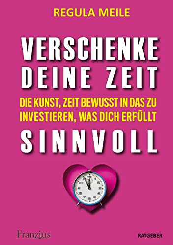 Verschenke deine Zeit sinnvoll: Die Kunst, Zeit bewusst in das zu investieren, was dich erfüllt