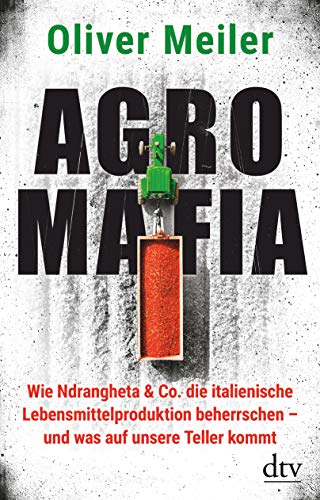 Agromafia: Wie Ndrangheta & Co. die italienische Lebensmittelproduktion beherrschen - und was auf unsere Teller kommt von dtv Verlagsgesellschaft