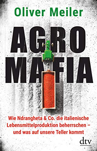 Agromafia: Wie Ndrangheta & Co. die italienische Lebensmittelproduktion beherrschen - und was auf unsere Teller kommt Agromafia: Wie Ndrangheta & Co. die italienische Lebensmittelproduktion beherrschen - und was auf unsere Teller kommt
