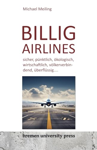 Billigairlines: sicher, pünktlich, ökologisch, wirtschaftlich, völkerverbindend, überflüssig.... von bremen university press