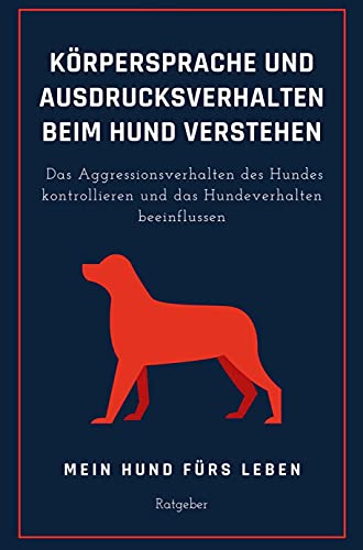 Ausdrucksverhalten und Körpersprache beim Hund verstehen: Das Hundeverhalten beeinflussen und das Aggressionsverhalten des Hundes kontrollieren