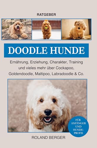 Doodle Hunde Cockapoo, Goldendoodle, Maltipoo, Labradoodle & Co.: Ernährung, Erziehung, Charakter, Training und vieles mehr über die Doodle Hunde von Bookmundo