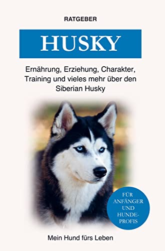 Siberian Husky: Training, Ernährung, Erziehung, Charakter, Pflege und einiges mehr über den Husky