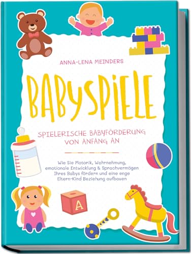 Babyspiele - Spielerische Babyförderung von Anfang an: Wie Sie Motorik, Wahrnehmung, emotionale Entwicklung & Sprachvermögen Ihres Babys fördern und eine enge Eltern-Kind Beziehung aufbauen Babyspiele - Spielerische Babyförderung von Anfang an: Wie Sie Motorik, Wahrnehmung, emotionale Entwicklung & Sprachvermögen Ihres Babys fördern und eine enge Eltern-Kind Beziehung aufbauen
