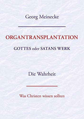 ORGANTRANSPLANTATION. Gottes oder Satans Werk? Die Wahrheit.: Was Christen wissen sollten ORGANTRANSPLANTATION. Gottes oder Satans Werk? Die Wahrheit.: Was Christen wissen sollten