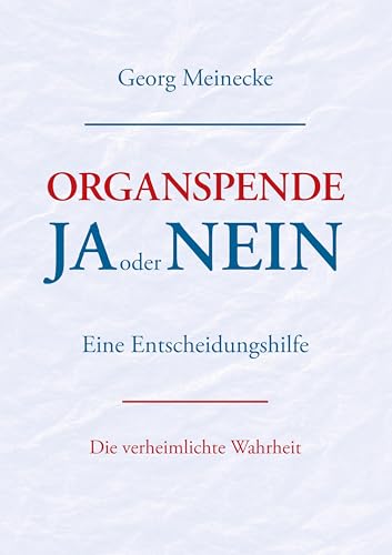 Organspende - Ja oder Nein: Eine Entscheidungshilfe. Die verheimlichte Wahrheit