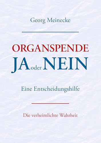 Organspende - Ja oder Nein: Eine Entscheidungshilfe. Die verheimlichte Wahrheit von Books on Demand GmbH