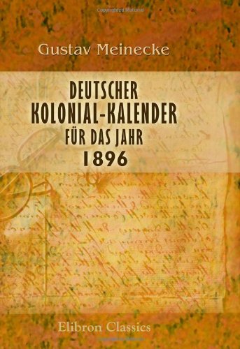 Deutscher Kolonial-Kalender für das Jahr 1896: Nach amtlichen Quellen bearbeitet und herausgegeben von Gustav Meinecke. Jahrgang 8. 1896 von Adamant Media Corporation