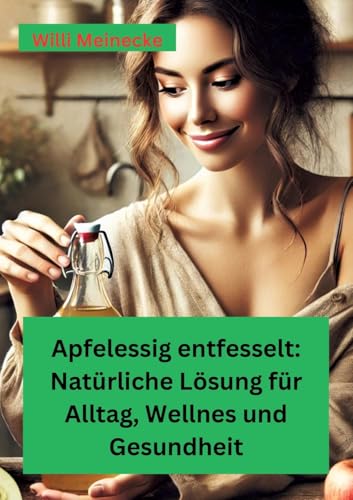 Apfelessig entfesselt: Natürliche Lösungen für Alltag, Wellness und Gesundheit: Mit vielen Rezepten und Anwendungsmöglichkeiten von tredition