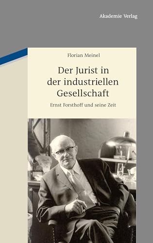 Der Jurist in der industriellen Gesellschaft: Ernst Forsthoff und seine Zeit von de Gruyter