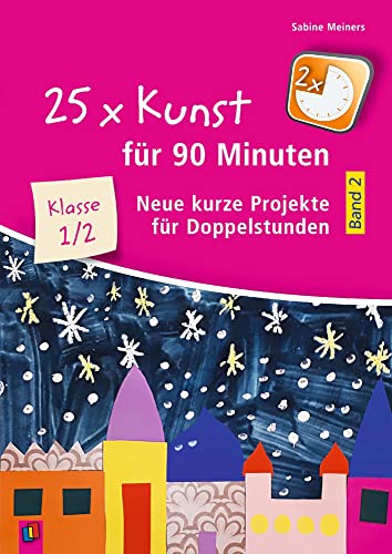 25 x Kunst für 90 Minuten - Band 2 – Klasse 1/2: Neue kurze Projekte für Doppelstunden