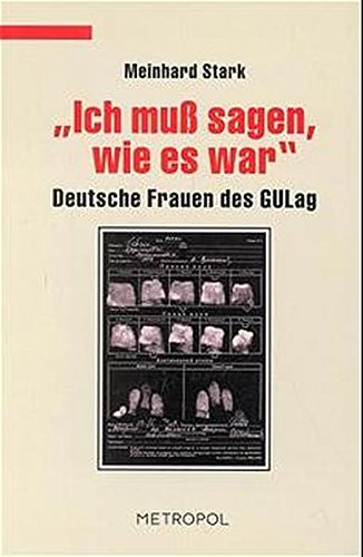 Ich muss sagen, wie es war: Deutsche Frauen des Gulag (Dokumente, Texte, Materialien) von Metropol-Verlag