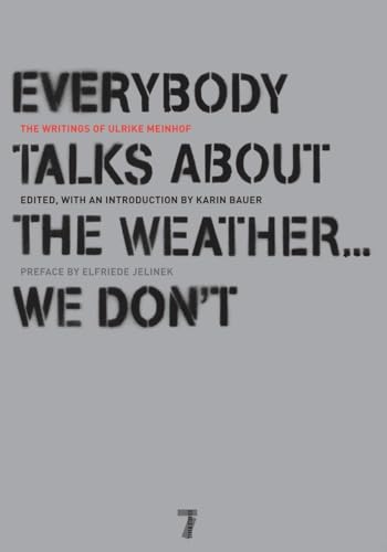 Everybody Talks About the Weather . . . We Don't: The Writings of Ulrike Meinhof Everybody Talks About the Weather . . . We Don't: The Writings of Ulrike Meinhof