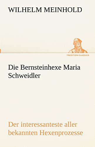 Die Bernsteinhexe Maria Schweidler: Der interessanteste aller bekannten Hexenprozesse (TREDITION CLASSICS)