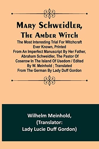 Mary Schweidler, the amber witch; The most interesting trial for witchcraft ever known, printed from an imperfect manuscript by her father, Abraham ... by W. Meinhold ; translated from the Ger