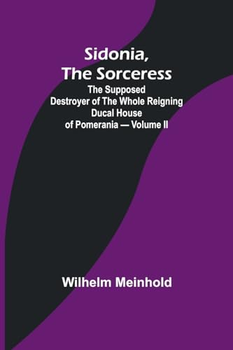 Sidonia, the Sorceress: the Supposed Destroyer of the Whole Reigning Ducal House of Pomerania - Volume II von Alpha Edition