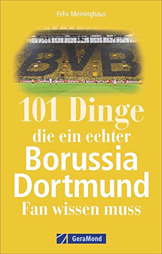 101 Dinge, die ein echter Borussia Dortmund-Fan wissen muss. Spannende Fakten über den BVB, seine Südtribüne, legendäre Revier-Derbys, Besonderheiten und gut gehütete Geheimnisse. von GeraMond