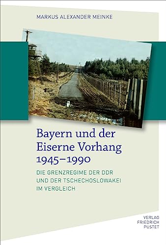 Bayern und der Eiserne Vorhang 1945–1990: Die Grenzregime der DDR und der Tschechoslowakei im Vergleich (Bayerische Geschichte) von Pustet, F