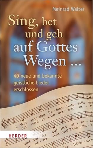 Sing, bet und geh auf Gottes Wegen ...: 40 neue und bekannte geistliche Lieder erschlossen von Herder Verlag GmbH