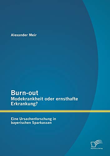 Burn-out – Modekrankheit oder ernsthafte Erkrankung? Eine Ursachenforschung in bayerischen Sparkassen von Diplomica Verlag