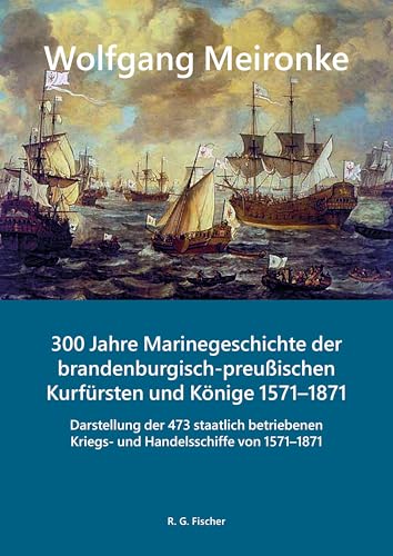 300 Jahre Marinegeschichte der brandenburgisch-preußischen Kurfürsten und Könige 1571–1871: Darstellung der 473 staatlich betriebenen Kriegs- und ... Teil 1: 1571–1847. Teil 2: 1848–1871 300 Jahre Marinegeschichte der brandenburgisch-preußischen Kurfürsten und Könige 1571–1871: Darstellung der 473 staatlich betriebenen Kriegs- und ... Teil 1: 1571–1847. Teil 2: 1848–1871 von Fischer, R. G.