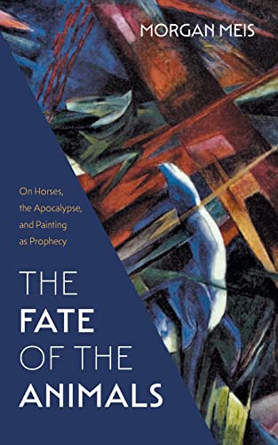 The Fate of the Animals: On Horses, the Apocalypse, and Painting as Prophecy (Three Paintings Trilogy, Band 2) von Slant Books