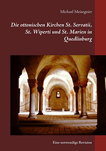 Die ottonischen Kirchen St. Servatii, St. Wiperti und St. Marien in Quedlinburg: Eine notwendige Revision Die ottonischen Kirchen St. Servatii, St. Wiperti und St. Marien in Quedlinburg: Eine notwendige Revision