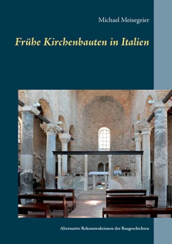 Frühe Kirchenbauten in Italien: Alternative Rekonstruktionen der Baugeschichten von Books on Demand