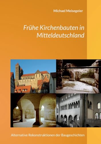 Frühe Kirchenbauten in Mitteldeutschland: Alternative Rekonstruktionen der Baugeschichten von BoD – Books on Demand