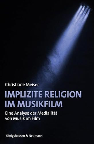 Implizite Religion im Musikfilm: Eine Analyse der Medialität von Musik im Film (Film – Medium – Diskurs) von Königshausen u. Neumann