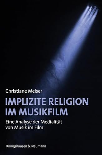 Implizite Religion im Musikfilm: Eine Analyse der Medialität von Musik im Film (Film – Medium – Diskurs) von Königshausen & Neumann