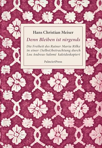 Denn Bleiben ist nirgends: Die Freiheit des Rainer Maria Rilke in einer (Selbst)betrachtung durch Lou Andreas-Salomé kaleidoskopiert von PalmArtPress