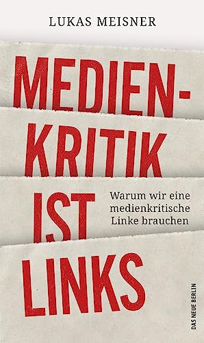 Medienkritik ist links: Warum wir eine medienkritische Linke brauchen von Das Neue Berlin