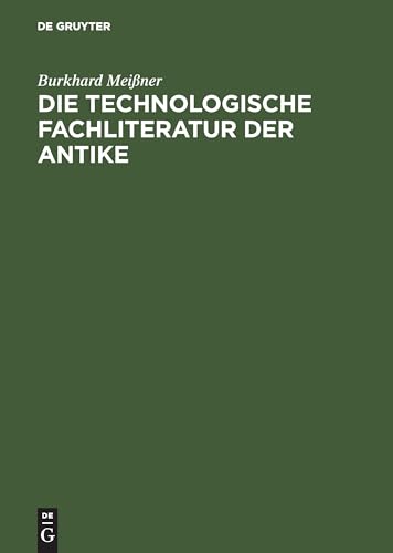 Die technologische Fachliteratur der Antike: Struktur, Überlieferung und Wirkung technischen Wissens in der Antike (ca. 400. v. Chr.-ca. 500 n. Chr.) von de Gruyter