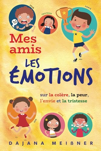 Mes amis, les emotions: Le livre des émotions pour enfants - Un livre pour enfant sur la colère, la peur, l’envie et la tristesse