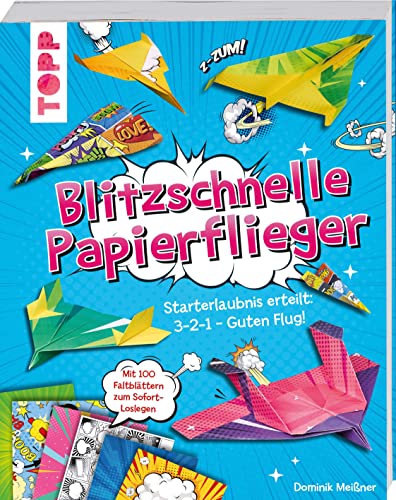 Blitzschnelle Papierflieger: Starterlaubnis erteilt: 3-2-1 - guten Flug! Coole Faltanleitungen und 100 Faltblätter zum Sofort-Loslegen