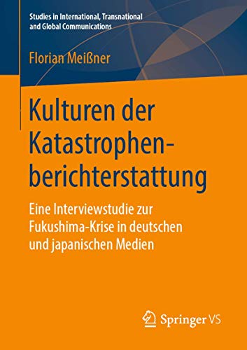 Kulturen der Katastrophenberichterstattung: Eine Interviewstudie zur Fukushima-Krise in deutschen und japanischen Medien (Studies in International, Transnational and Global Communications)