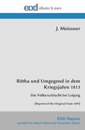 Rötha und Umgegend in dem Kriegsjahre 1813: Die Völkerschlacht bei Leipzig [Reprint of the Original from 1899]
