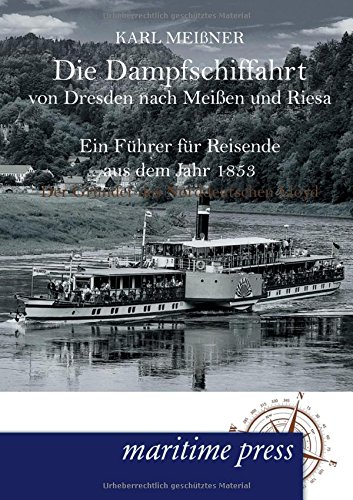 Die Dampfschiffahrt von Dresden nach Meissen und Riesa: Ein Fuehrer fuer Reisende aus dem Jahr 1853: Ein Führer für Reisende aus dem Jahr 1853 von Maritimepress