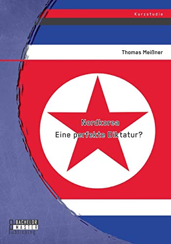 Nordkorea: Eine perfekte Diktatur? von Bachelor + Master Publ.