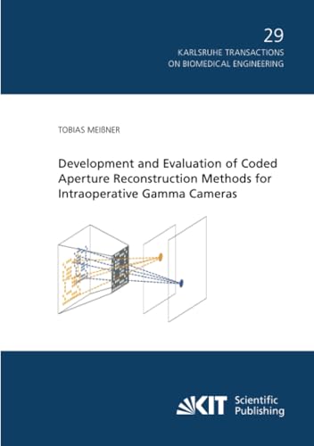Development and Evaluation of Coded Aperture Reconstruction Methods for Intraoperative Gamma Cameras (Karlsruhe transactions on biomedical engineering, Band 29) von KIT Scientific Publishing