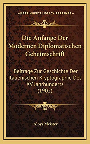 Die Anfange Der Modernen Diplomatischen Geheimschrift: Beitrage Zur Geschichte Der Italienischen Kryptographie Des XV Jahrhunderts (1902)