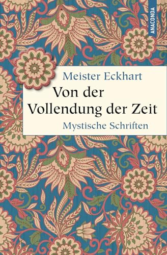 Von der Vollendung der Zeit. Mystische Schriften: "Meister der Mystik, moderner Denker und Erfinder der Gelassenheit" (Deutschlandfunk) (Geschenkbuch Weisheit, Band 57) von Anaconda Verlag