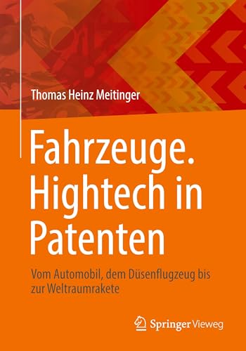 Fahrzeuge. Hightech in Patenten: Vom Automobil, dem Düsenflugzeug bis zur Weltraumrakete von Springer Vieweg