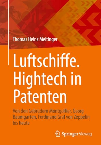 Luftschiffe. Hightech in Patenten: Von den Gebrüdern Montgolfier, Georg Baumgarten, Ferdinand Graf von Zeppelin bis heute von Springer
