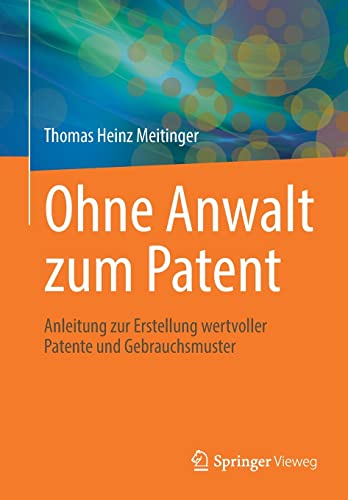 Ohne Anwalt zum Patent: Anleitung zur Erstellung wertvoller Patente und Gebrauchsmuster von Springer Berlin Heidelberg
